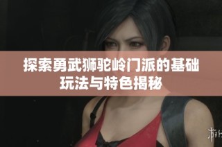 探索勇武狮驼岭门派的基础玩法与特色揭秘