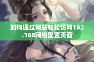 如何通过网站轻松访问192.168网络配置页面