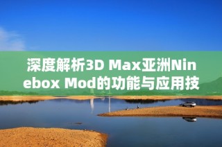 深度解析3D Max亚洲Ninebox Mod的功能与应用技巧