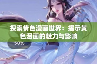 探索情色漫画世界：揭示黄色漫画的魅力与影响