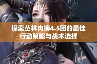 探索丛林肉搏4.5团的最佳行动策略与战术选择