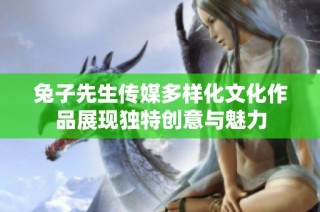 兔子先生传媒多样化文化作品展现独特创意与魅力