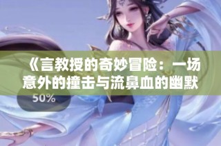 《言教授的奇妙冒险：一场意外的撞击与流鼻血的幽默故事》