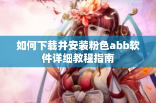 如何下载并安装粉色abb软件详细教程指南