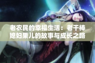 老农民的幸福生活：老干棒媳妇果儿的故事与成长之路