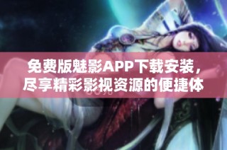 免费版魅影APP下载安装，尽享精彩影视资源的便捷体验
