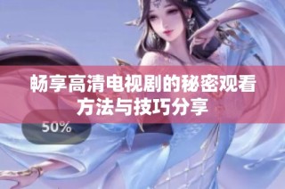 畅享高清电视剧的秘密观看方法与技巧分享