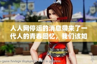 人人网停运的消息带来了一代人的青春回忆，我们该如何与这段历史告别呢