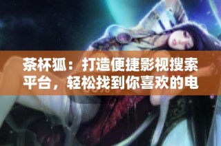 茶杯狐：打造便捷影视搜索平台，轻松找到你喜欢的电影
