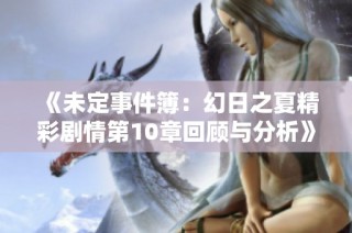 《未定事件簿：幻日之夏精彩剧情第10章回顾与分析》