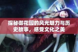 探秘御花园的风光魅力与历史故事，感受文化之美