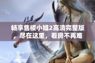 畅享售楼小姐2高清完整版，尽在这里，看房不再难