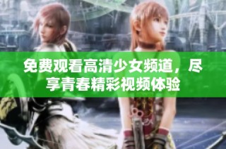免费观看高清少女频道，尽享青春精彩视频体验
