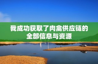 我成功获取了肉禽供应链的全部信息与资源