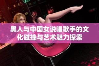 黑人与中国女说唱歌手的文化碰撞与艺术魅力探索