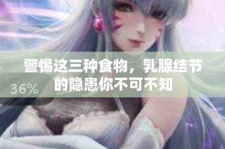 警惕这三种食物，乳腺结节的隐患你不可不知