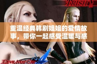 重温经典韩剧姐姐的爱情故事，带你一起感受温暖与感动
