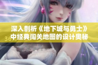 深入剖析《地下城与勇士》中经典闯关地图的设计奥秘与玩家挑战体验