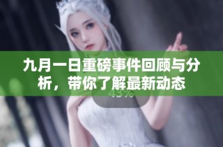九月一日重磅事件回顾与分析，带你了解最新动态