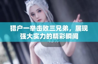 猎户一举击败三兄弟，展现强大实力的精彩瞬间