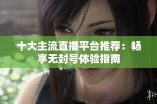 十大主流直播平台推荐：畅享无封号体验指南