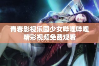 青春影视乐园少女哔哩哔哩精彩视频免费观看