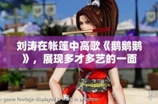 刘涛在帐篷中高歌《鹅鹅鹅》，展现多才多艺的一面