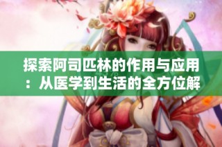探索阿司匹林的作用与应用：从医学到生活的全方位解析