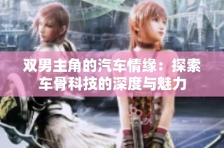 双男主角的汽车情缘：探索车骨科技的深度与魅力