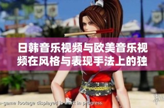 日韩音乐视频与欧美音乐视频在风格与表现手法上的独特差异分析