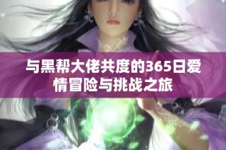 与黑帮大佬共度的365日爱情冒险与挑战之旅