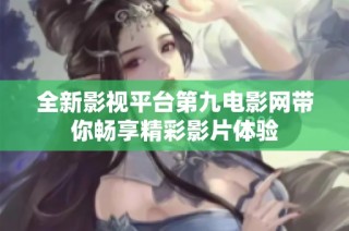 全新影视平台第九电影网带你畅享精彩影片体验