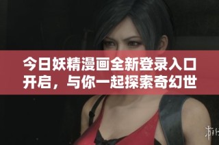今日妖精漫画全新登录入口开启，与你一起探索奇幻世界！