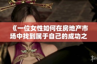 《一位女性如何在房地产市场中找到属于自己的成功之路》