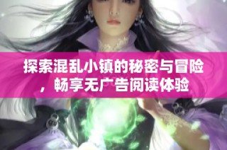 探索混乱小镇的秘密与冒险，畅享无广告阅读体验