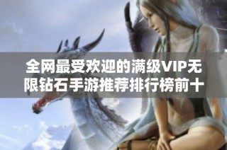 全网最受欢迎的满级VIP无限钻石手游推荐排行榜前十名