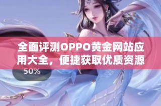 全面评测OPPO黄金网站应用大全，便捷获取优质资源