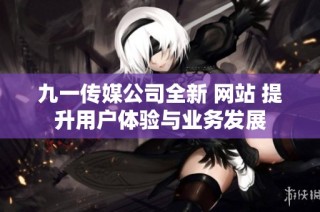 九一传媒公司全新 网站 提升用户体验与业务发展