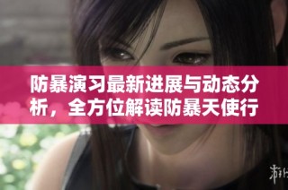 防暴演习最新进展与动态分析，全方位解读防暴天使行为