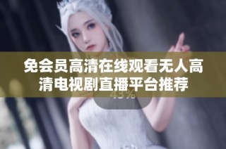 免会员高清在线观看无人高清电视剧直播平台推荐