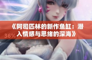 《阿司匹林的新作鱼缸：潜入情感与思绪的深海》