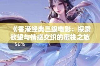 《香港经典三级电影：探索欲望与情感交织的蜜桃之旅》