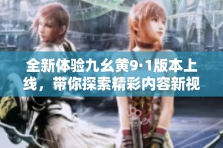 全新体验九幺黄9·1版本上线，带你探索精彩内容新视界