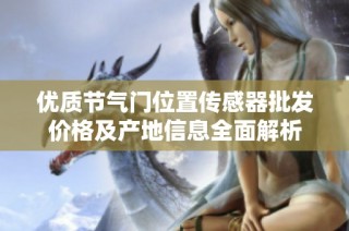优质节气门位置传感器批发价格及产地信息全面解析