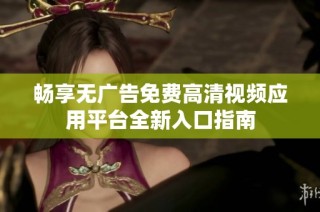 畅享无广告免费高清视频应用平台全新入口指南