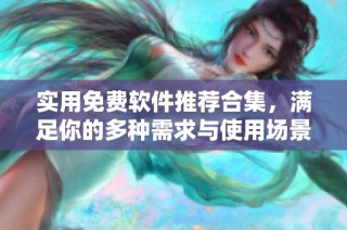 实用免费软件推荐合集，满足你的多种需求与使用场景