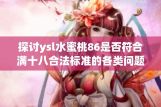 探讨ysl水蜜桃86是否符合满十八合法标准的各类问题