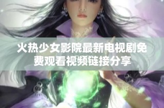 火热少女影院最新电视剧免费观看视频链接分享