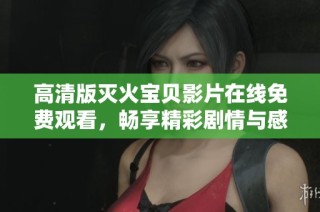 高清版灭火宝贝影片在线免费观看，畅享精彩剧情与感人故事