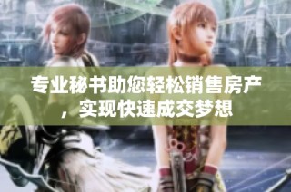 专业秘书助您轻松销售房产，实现快速成交梦想